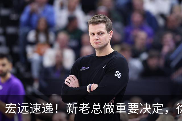 宏远速递！新老总做重要决定，徐杰升任副队长，周鹏回归职务曝光